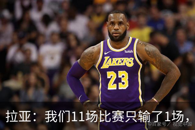 拉亚:我们11场比赛只输了1场,这都叫令人心烦我还能说啥?