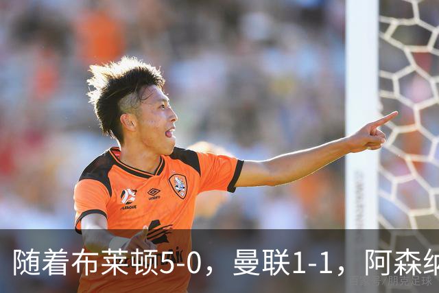 随着布莱顿5-0，曼联1-1，阿森纳1-0诺丁汉森林，英超积分榜出炉