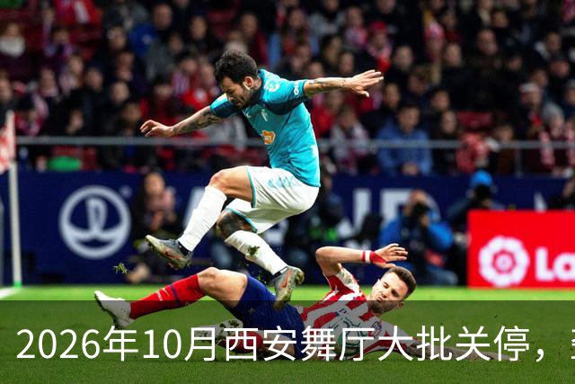 2026年10月西安舞厅大批关停，聋哑舞女集体迁徙成都爆满各大舞厅